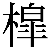 「槹」の明朝体フォント・イメージ