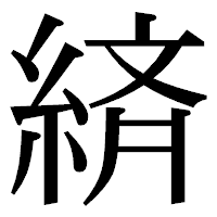 「緕」の明朝体フォント・イメージ
