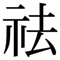 「祛」の明朝体フォント・イメージ