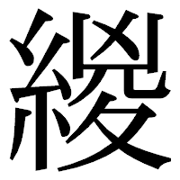 「緵」の明朝体フォント・イメージ